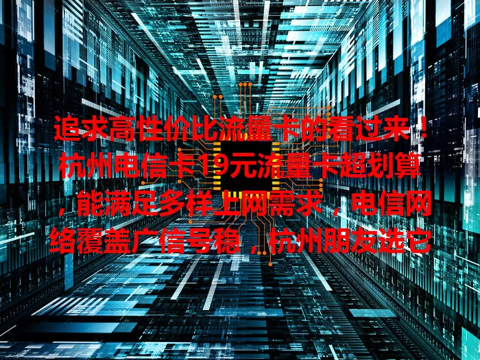 追求高性价比流量卡的看过来！杭州电信卡19元流量卡超划算，能满足多样上网需求，电信网络覆盖广信号稳，杭州朋友选它超明智，别再为选卡烦恼，快来体验惊喜！