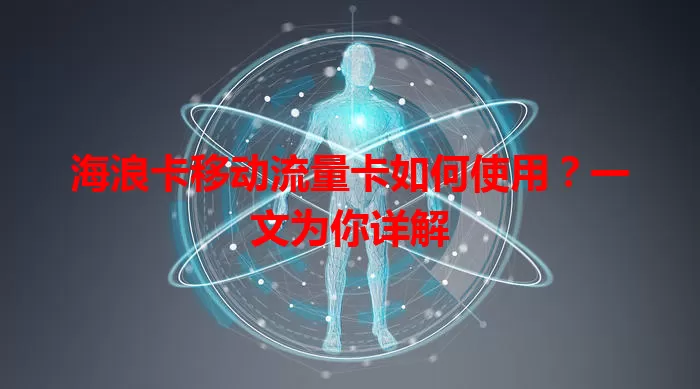 海浪卡移动流量卡如何使用？一文为你详解