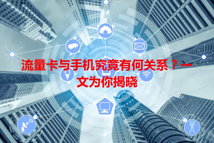 流量卡与手机究竟有何关系？一文为你揭晓