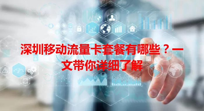 深圳移动流量卡套餐有哪些？一文带你详细了解