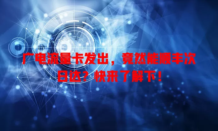 广电流量卡发出，竟然能顺丰次日达？快来了解下！