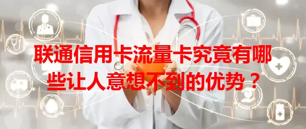 联通信用卡流量卡究竟有哪些让人意想不到的优势？