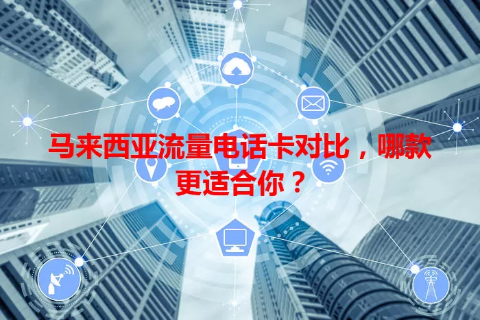 马来西亚流量电话卡对比，哪款更适合你？