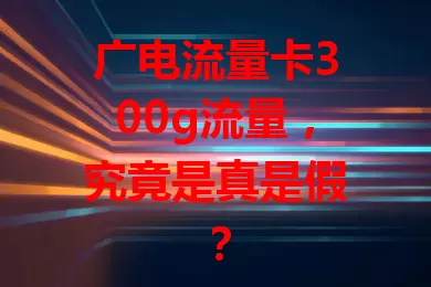 广电流量卡300g流量，究竟是真是假？