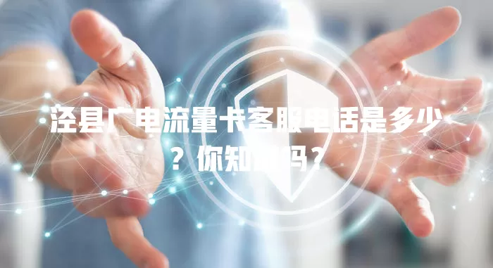 泾县广电流量卡客服电话是多少？你知道吗？