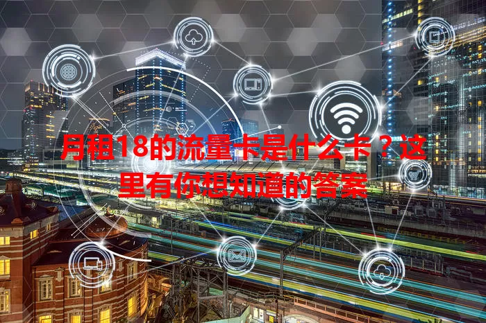 月租18的流量卡是什么卡？这里有你想知道的答案