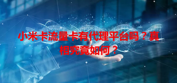 小米卡流量卡有代理平台吗？真相究竟如何？