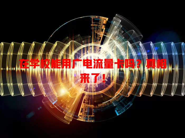 在学校能用广电流量卡吗？真相来了！