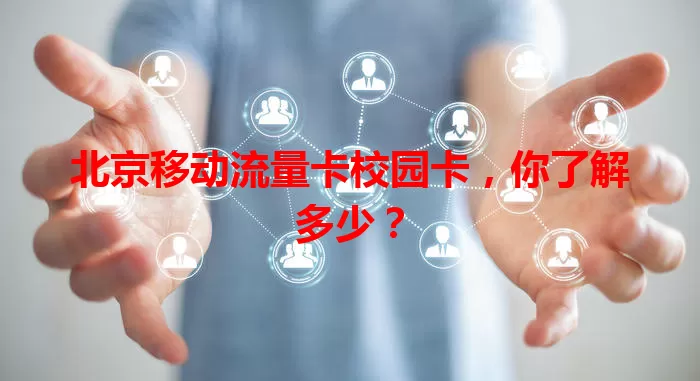 北京移动流量卡校园卡，你了解多少？