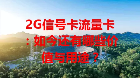 2G信号卡流量卡：如今还有哪些价值与用途？