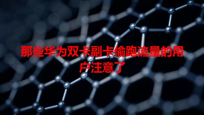 那些华为双卡副卡偷跑流量的用户注意了