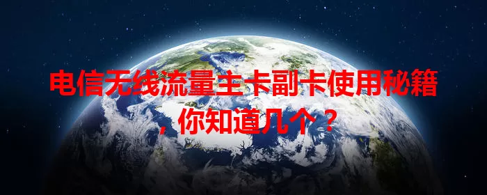 电信无线流量主卡副卡使用秘籍，你知道几个？