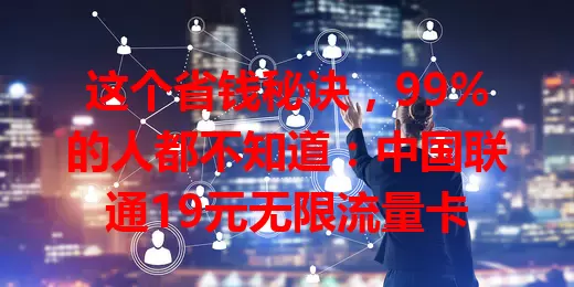 这个省钱秘诀，99%的人都不知道：中国联通19元无限流量卡