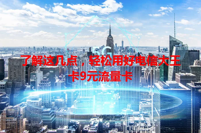 了解这几点，轻松用好电信大王卡9元流量卡