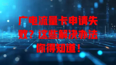 广电流量卡申请失败？这些解决办法你得知道！