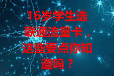 16岁学生选联通流量卡，这些要点你知道吗？