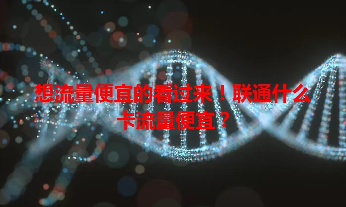 想流量便宜的看过来！联通什么卡流量便宜？