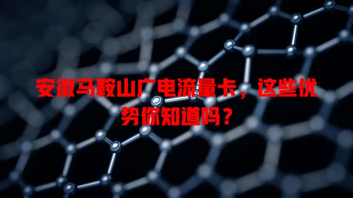 安徽马鞍山广电流量卡，这些优势你知道吗？