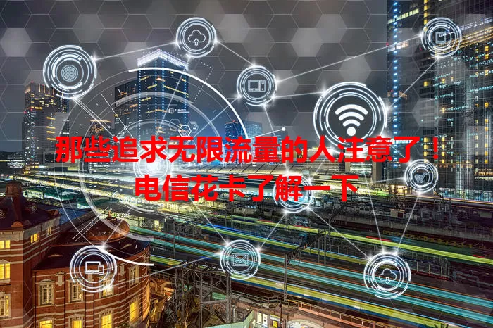 那些追求无限流量的人注意了！电信花卡了解一下