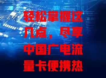 轻松掌握这几点，尽享中国广电流量卡便携热点优势