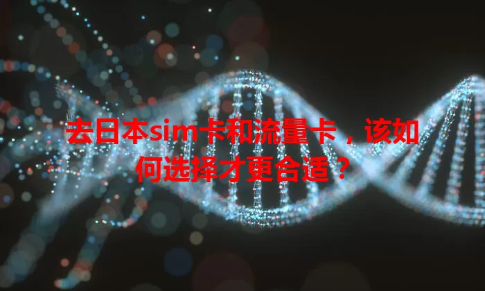 去日本sim卡和流量卡，该如何选择才更合适？