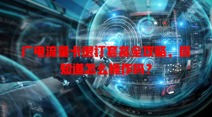 广电流量卡退订套餐全攻略，你知道怎么操作吗？