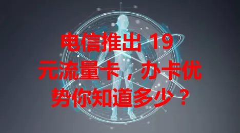 电信推出 19 元流量卡，办卡优势你知道多少？