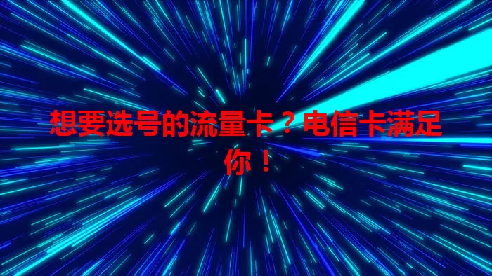 想要选号的流量卡？电信卡满足你！