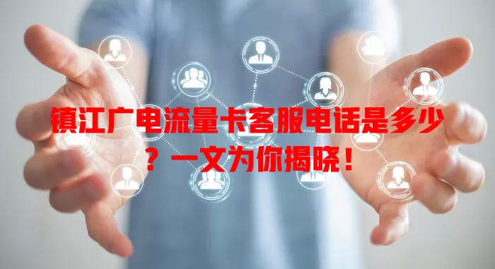 镇江广电流量卡客服电话是多少？一文为你揭晓！