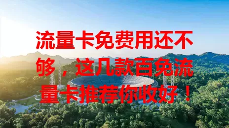 流量卡免费用还不够，这几款百免流量卡推荐你收好！