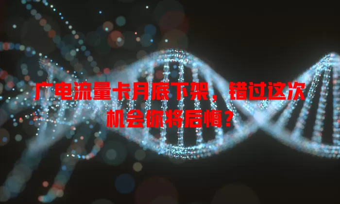广电流量卡月底下架，错过这次机会你将后悔？