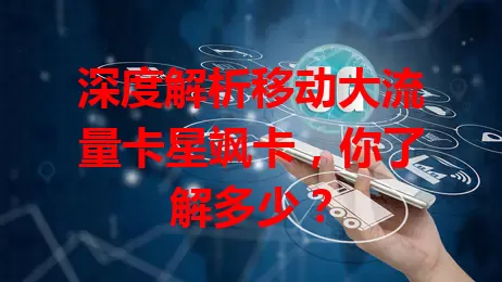 深度解析移动大流量卡星飒卡，你了解多少？