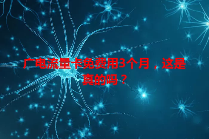 广电流量卡免费用3个月，这是真的吗？