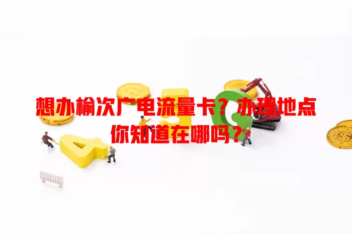 想办榆次广电流量卡？办理地点你知道在哪吗？