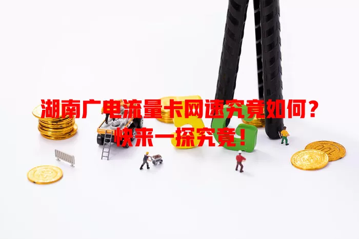 湖南广电流量卡网速究竟如何？快来一探究竟！