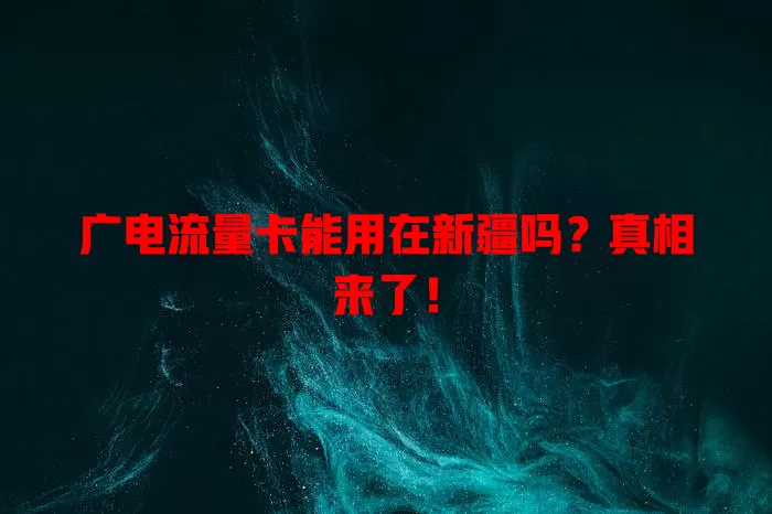 广电流量卡能用在新疆吗？真相来了！