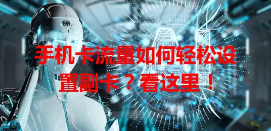 手机卡流量如何轻松设置副卡？看这里！