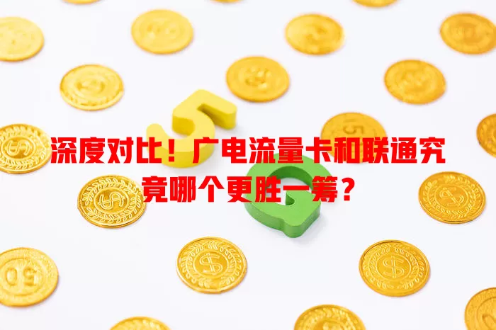 深度对比！广电流量卡和联通究竟哪个更胜一筹？