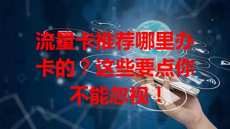 流量卡推荐哪里办卡的？这些要点你不能忽视！
