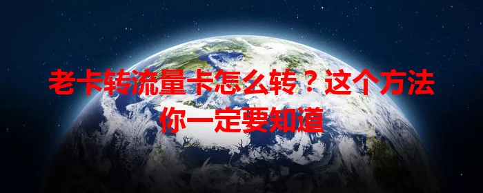 老卡转流量卡怎么转？这个方法你一定要知道