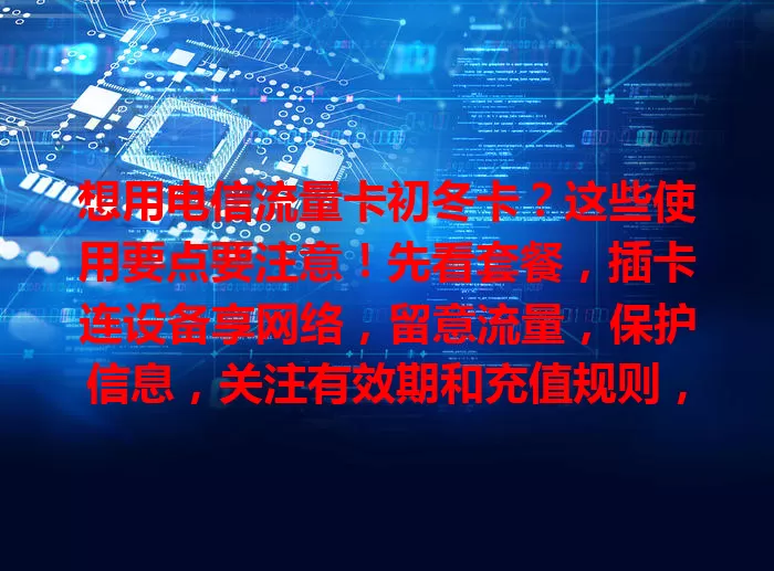 想用电信流量卡初冬卡？这些使用要点要注意！先看套餐，插卡连设备享网络，留意流量，保护信息，关注有效期和充值规则，按此用卡，初冬畅享网络便捷