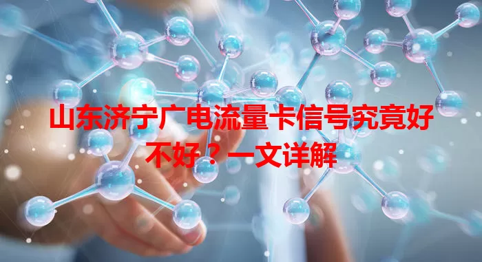 山东济宁广电流量卡信号究竟好不好？一文详解