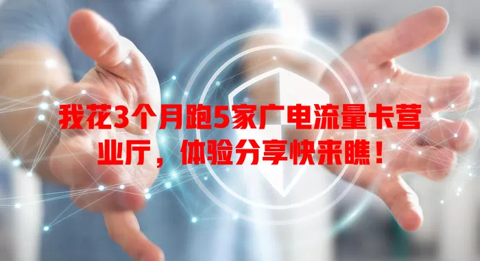 我花3个月跑5家广电流量卡营业厅，体验分享快来瞧！