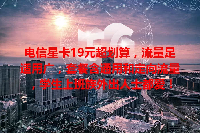 电信星卡19元超划算，流量足适用广，套餐含通用和定向流量，学生上班族外出人士都爱！