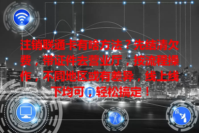 注销联通卡有啥方法？先结清欠费，带证件去营业厅，按流程操作，不同地区或有差异，线上线下均可，轻松搞定！