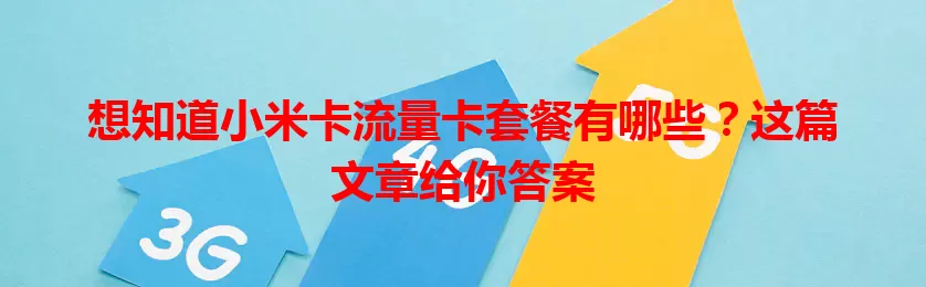 想知道小米卡流量卡套餐有哪些？这篇文章给你答案
