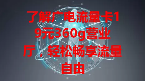 了解广电流量卡19元360g营业厅，轻松畅享流量自由