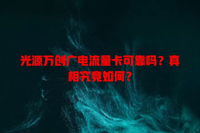 光源万创广电流量卡可靠吗？真相究竟如何？