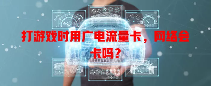 打游戏时用广电流量卡，网络会卡吗？