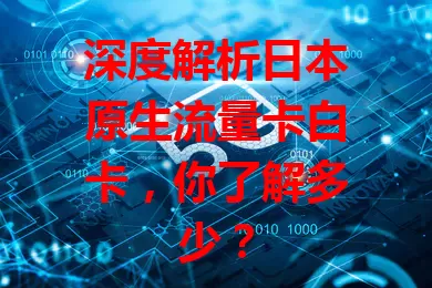 深度解析日本原生流量卡白卡，你了解多少？